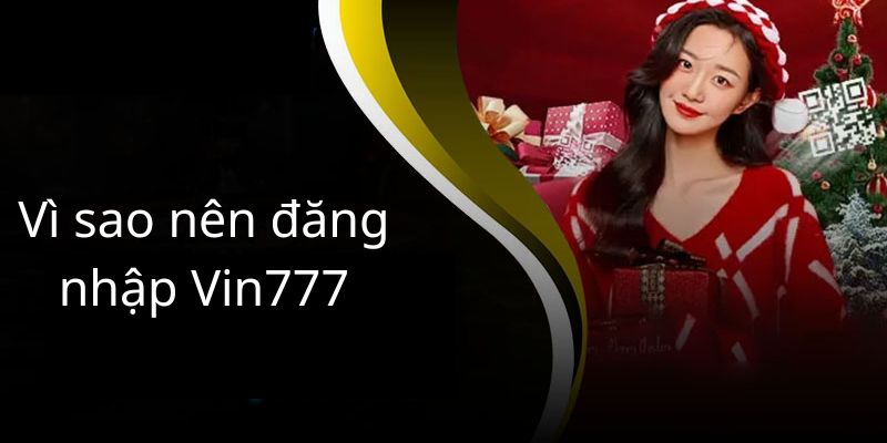 Vì sao nên đăng nhập vào Vin777?