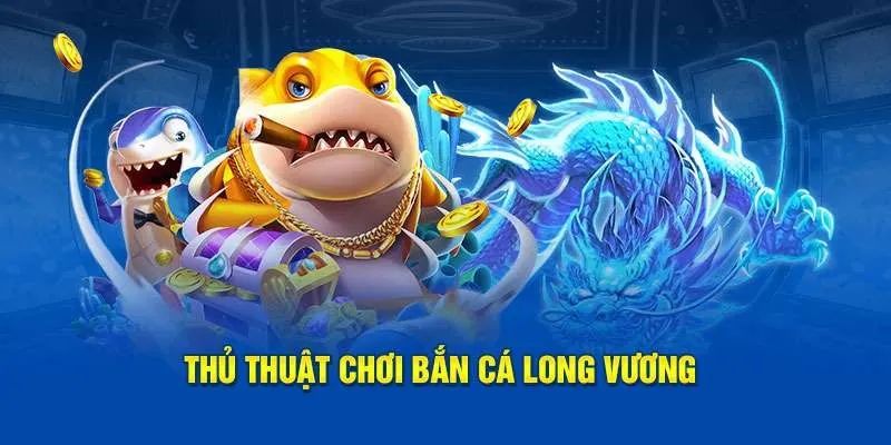 Chơi Bắn Cá Long Vương dễ dàng với mẹo hay