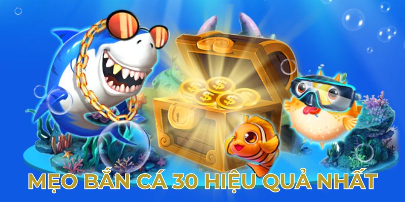 Bí quyết bắn cá 30 cực dễ từ cao thủ