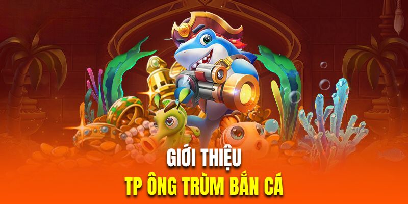 Sơ lược về TP ông trùm bắn cá