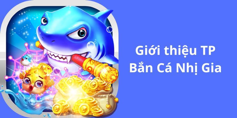 Sơ lược về TP Nhị Gia bắn cá thú vị