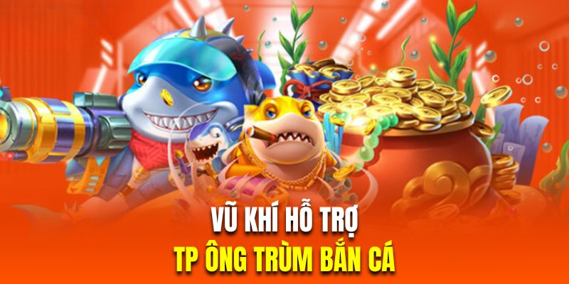 Vũ khí TP ông trùm bắn cá hiện đại