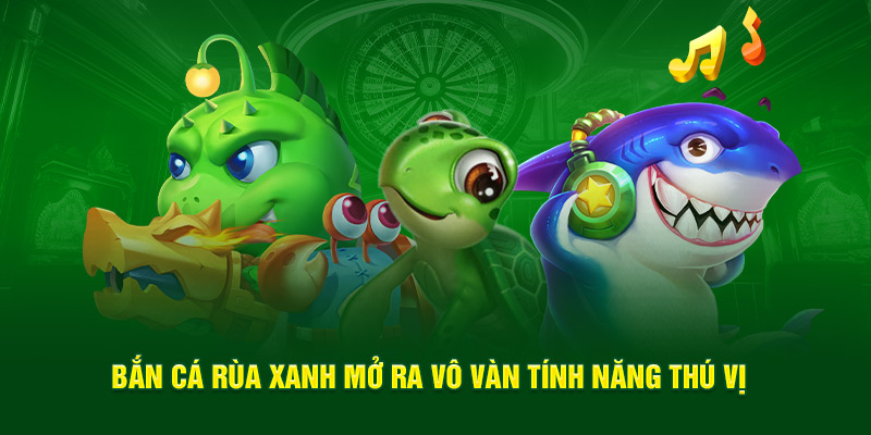 Ưu điểm lớn nhất khi chơi bắn cá rùa xanh