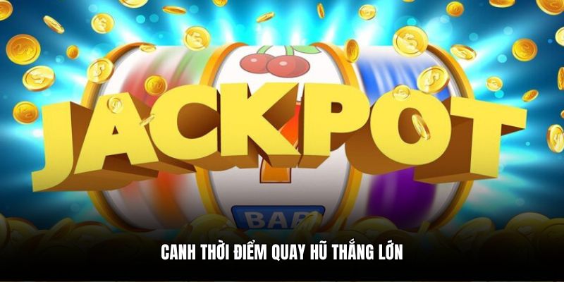 Canh thời điểm quay hũ thắng lớn