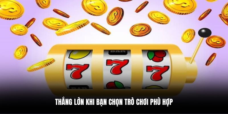 Thắng lớn khi bạn chọn trò chơi phù hợp