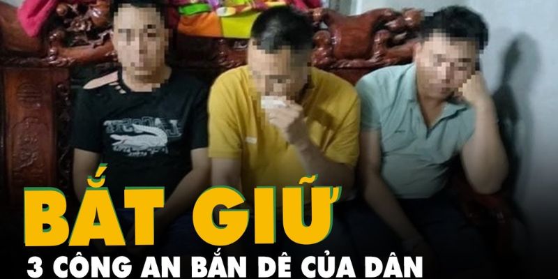 3 Cán Bộ Công An Bắn Dê Bị Xử Lý Như Thế Nào?