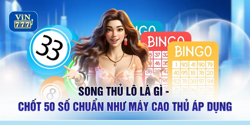 Song Thủ Lô Là Gì - Chốt 50 Số Chuẩn Như Máy Cao Thủ Áp Dụng