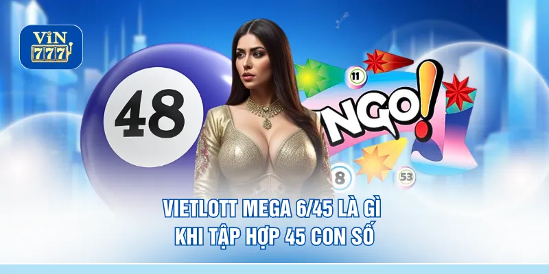 Vietlott Mega 6/45 là gì khi tập hợp 45 con số 
