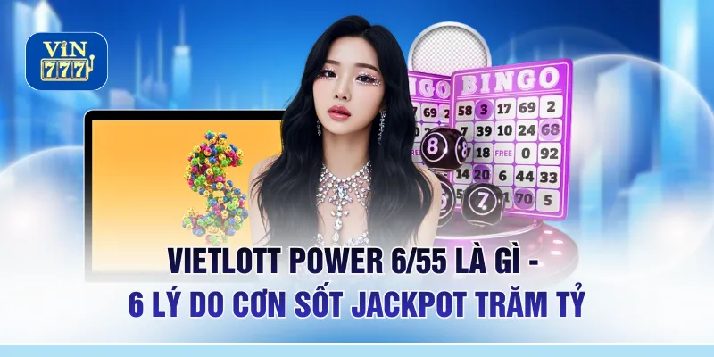 Vietlott Power 6/55 Là Gì - 6 Lý Do Cơn Sốt Jackpot Trăm Tỷ