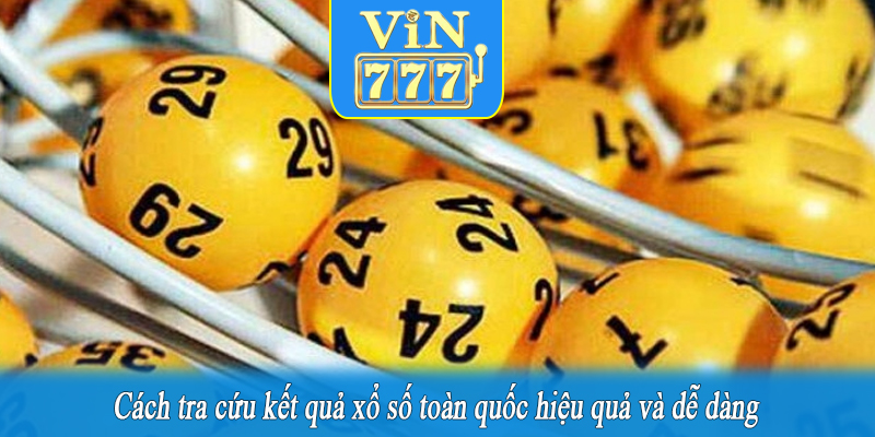 Cách tra cứu kết quả xổ số toàn quốc hiệu quả và dễ dàng