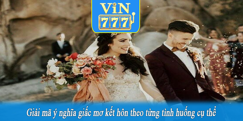 Giải mã ý nghĩa giấc mơ kết hôn theo từng tình huống cụ thể