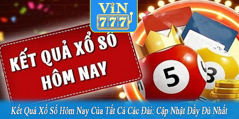 Kết quả xổ số hôm nay của tất cả các đài