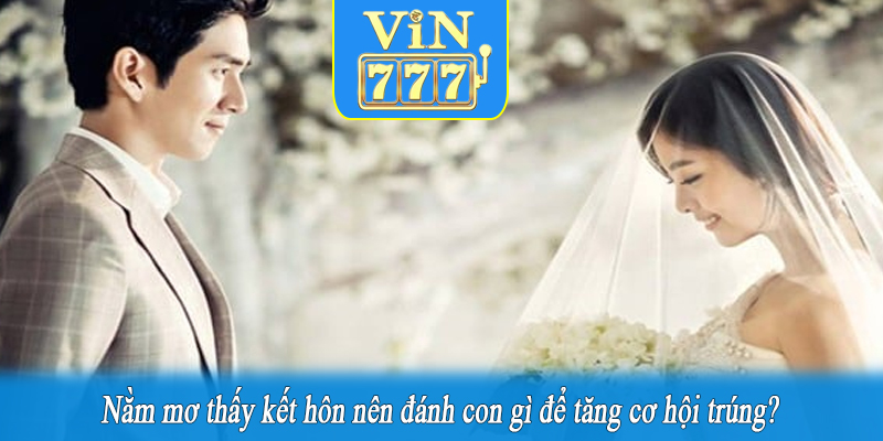 Nằm mơ thấy kết hôn nên đánh con gì để tăng cơ hội trúng?