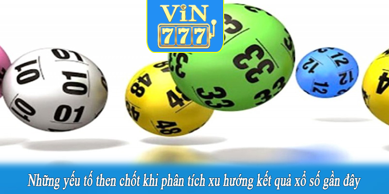 Những yếu tố then chốt khi phân tích xu hướng kết quả xổ số gần đây