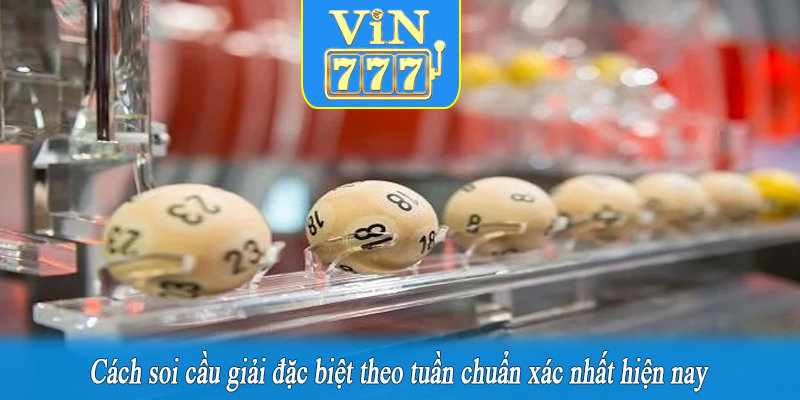 Cách soi cầu giải đặc biệt theo tuần chuẩn xác nhất hiện nay