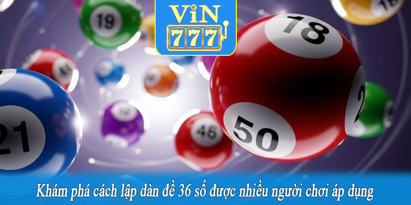 Khám phá cách lập dàn đề 36 số được nhiều người chơi áp dụng